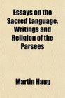 Essays on the Sacred Language Writings and Religion of the Parsees