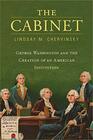 The Cabinet George Washington and the Creation of an American Institution