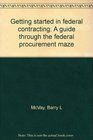 Getting started in federal contracting A guide through the federal procurement maze
