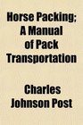 Horse Packing A Manual of Pack Transportation