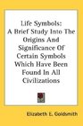 Life Symbols A Brief Study Into The Origins And Significance Of Certain Symbols Which Have Been Found In All Civilizations