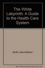 The White Labyrinth A Guide to the Health Care System