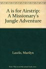 A is for Airstrip A Missionary's Jungle Adventure