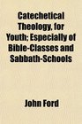Catechetical Theology for Youth Especially of BibleClasses and SabbathSchools