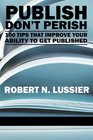 Publish Don't Perish 100 Tips that Improve Your Ability to get Published