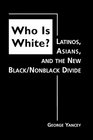 Who Is White Latinos Asians and the New Black/Nonblack Divide