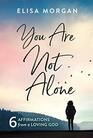 You Are Not Alone Six Affirmations from a Loving God
