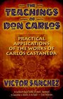 The Teachings of Don Carlos : Practical Applications of the Works of Carlos Castaneda