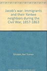 Jacob's war Immigrants and their Yankee neighbors during the Civil War 18571863