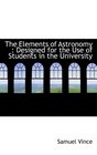 The Elements of Astronomy Designed for the Use of Students in the University