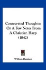 Consecrated Thoughts Or A Few Notes From A Christian Harp