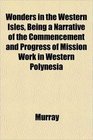 Wonders in the Western Isles Being a Narrative of the Commencement and Progress of Mission Work in Western Polynesia