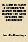 The Genera and Species of British Butterflies Described and Arranged According to the System Now Adopted in the British Museum