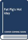 Fat Pig's Holiday