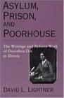 Asylum Prison and Poorhouse The Writings and Reform Work of Dorothea Dix in Illinois