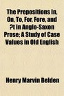 The Prepositions In On To For Fore and t in AngloSaxon Prose A Study of Case Values in Old English