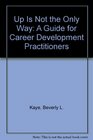 Up Is Not the Only Way A Guide for Career Development Practitioners