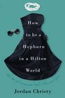 How to Be a Hepburn in a Hilton World The Art of Living with Style Class  Grace