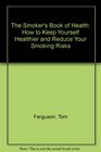 The Smoker's Book of Health How to Keep Yourself Healthier and Reduce Your Smoking Risks