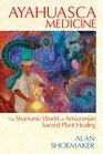 Ayahuasca Medicine The Shamanic World of Amazonian Sacred Plant Healing