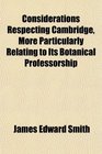 Considerations Respecting Cambridge More Particularly Relating to Its Botanical Professorship