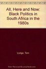 All Here and Now Black Politics in South Africa in the 1980s