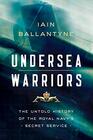 Undersea Warriors The Untold History of the Royal Navy's Secret Service