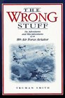 The Wrong Stuff The Adventures and Misadventures of an 8th Air Force Aviator