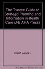 The Trustee Guide to Strategic Planning and Information in Health Care