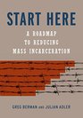 Start Here A Road Map to Reducing Mass Incarceration