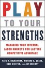 Play to Your Strengths Managing Your Internal Labor Markets for Lasting Competitive Advantage