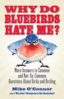 Why Do Bluebirds Hate Me More Answers to Common and NotSoCommon Questions about Birds and Birding