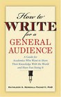 How to Write for a General Audience A Guide for Academics Who Want to Share Their Knowledge With the World and Have Fun Doing It