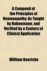 A Compend of the Principles of Homoeopathy As Taught by Hahnemann and Verified by a Century of Clinical Application