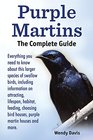 Purple Martins The Complete Guide Includes info on attracting lifespan habitat choosing birdhouses purple martin houses and more