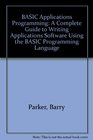 BASIC Applications Programming A Complete Guide to Writing Applications Software Using the BASIC Programming Language
