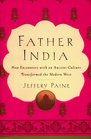 Father India How Encounters With an Ancient Culture Transformed the Modern West