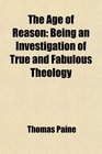 The Age of Reason Being an Investigation of True and Fabulous Theology