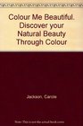 Colour Me Beautiful Discover your Natural Beauty Through Colour