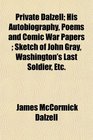 Private Dalzell His Autobiography Poems and Comic War Papers  Sketch of John Gray Washington's Last Soldier Etc