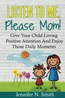 Positive Parenting Listen To Me Please Mom Give Your Child Loving Positive Attention And Enjoy Those Daily Moments