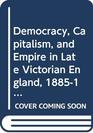 Democracy Capitalism and Empire in Late Victorian England 18851910