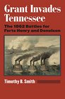 Grant Invades Tennessee The 1862 Battles for Forts Henry and Donelson