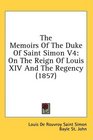 The Memoirs Of The Duke Of Saint Simon V4 On The Reign Of Louis XIV And The Regency