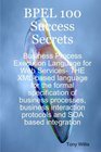 BPEL 100 Success Secrets  Business Process Execution Language for Web Services THE XMLbased language for the formal specification of business processes  protocols and SOA based integration
