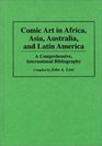 Comic Art in Africa Asia Australia and Latin America A Comprehensive International Bibliography
