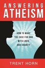 Answering Atheism How to Make the Case for God with Logic and Charity