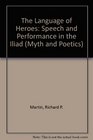 The Language of Heroes Speech and Performance in the Iliad