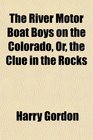 The River Motor Boat Boys on the Colorado Or the Clue in the Rocks