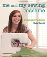Me and My Sewing Machine A Beginner's Guide